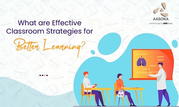 What are Effective Classroom Strategies for Better Learning?